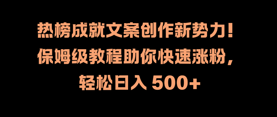 热榜成就文案创作新势力！保姆级教程助你快速涨粉，轻松日入 500+-南风轻创