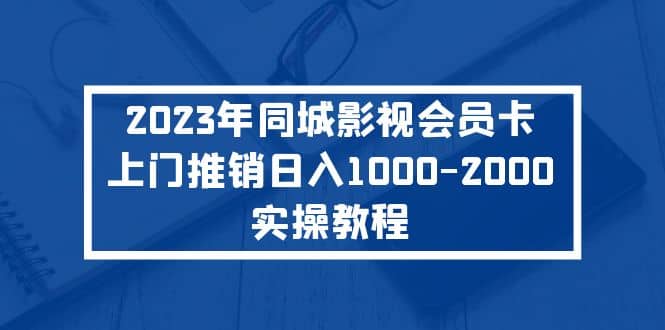2023年同城影视会员卡上门推销实操教程-南风轻创