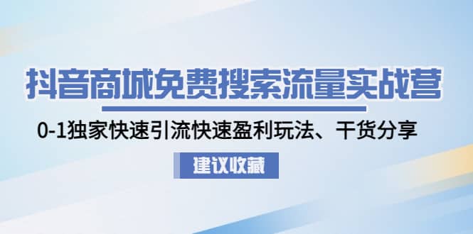 抖音商城免费搜索流量实战营：0-1独家快速引流快速盈利玩法、干货分享-南风轻创