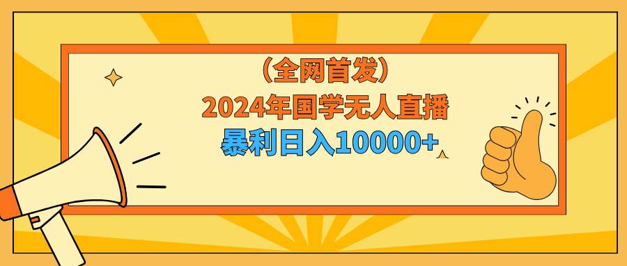 2024年国学无人直播暴力日入10000+小白也可操作-南风轻创