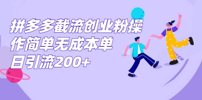 拼多多截流创业粉操作简单无成本单日引流200+-南风轻创