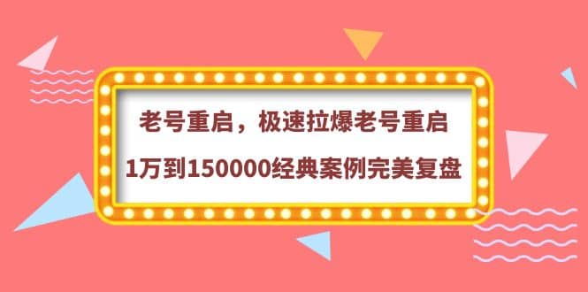 老号重启，极速拉爆老号重启1万到150000经典案例完美复盘-南风轻创