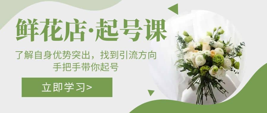 鲜花店·起号课：了解自身优势突出，找到引流方向，手把手带你起号-南风轻创
