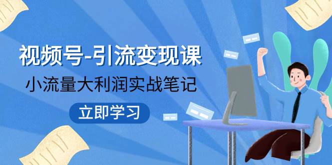 视频号-引流变现课：小流量大利润实战笔记  冲破传统思维 重塑品牌格局!-南风轻创