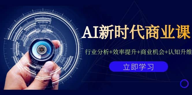 AI新时代商业课：行业分析+效率提升+商业机会+认知升维（40节课+附件）-南风轻创