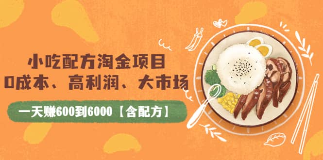 小吃配方淘金项目：0成本、高利润、大市场，一天赚600到6000【含配方】-南风轻创