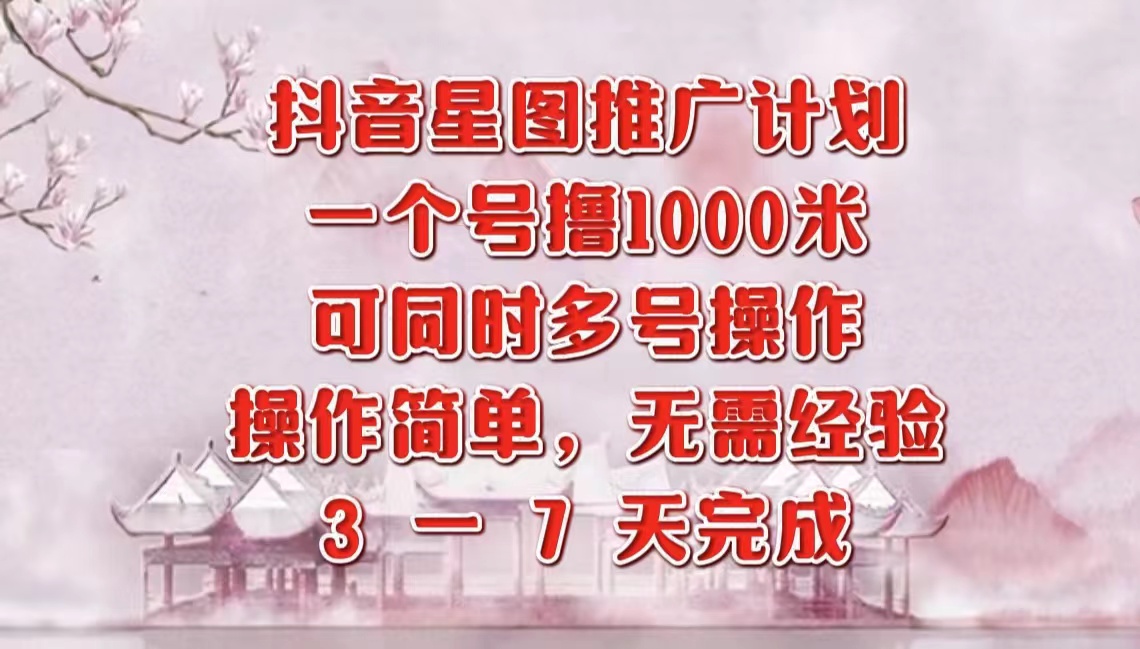抖音星图推广项目，3-7天就能完成，每单1000元，可多号一起做-南风轻创