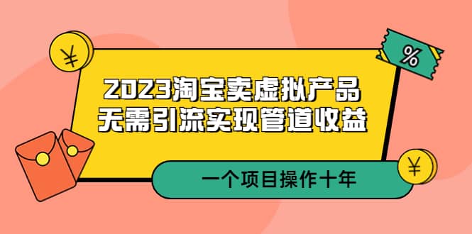 2023淘宝卖虚拟产品，无需引流实现管道收益 一个项目能操作十年-南风轻创