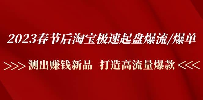 2023春节后淘宝极速起盘爆流/爆单：测出赚钱新品 打造高流量爆款-南风轻创