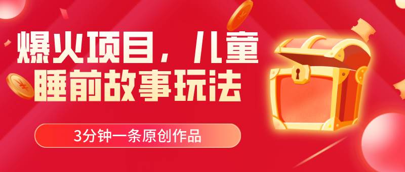 爆火项目，儿童睡筋故事玩法，3分钟一条原创作品-南风轻创