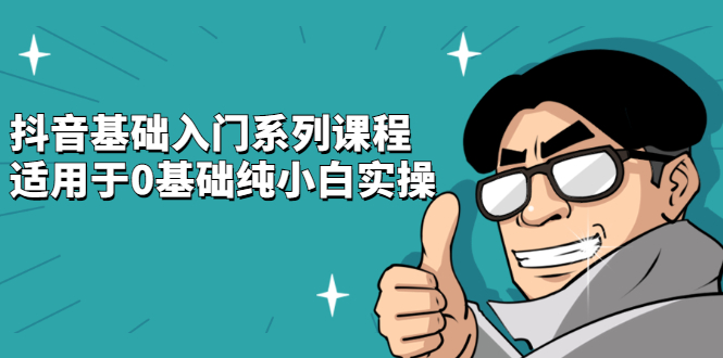 抖音基础入门系列课程，适用于0基础纯小白实操-南风轻创