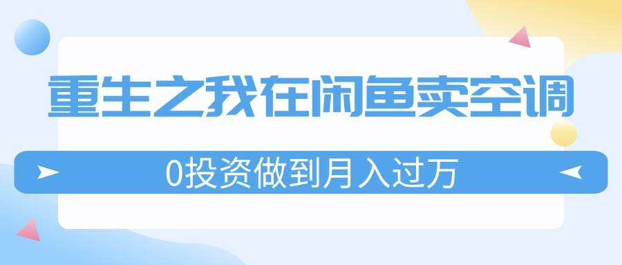 重生之我在闲鱼卖空调，0投资做到月入过万，迎娶白富美，走上人生巅峰-南风轻创