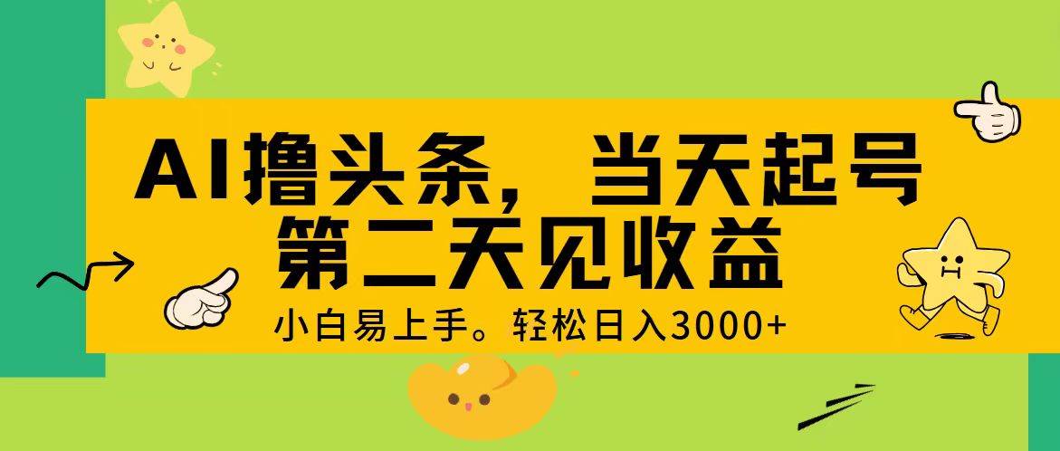 AI撸头条，轻松日入3000+，当天起号，第二天见收益。-南风轻创