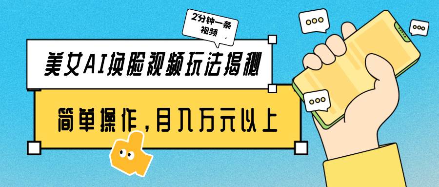 美女AI换脸视频玩法揭秘：2分钟制作一条，简单操作月入万元以上！-南风轻创