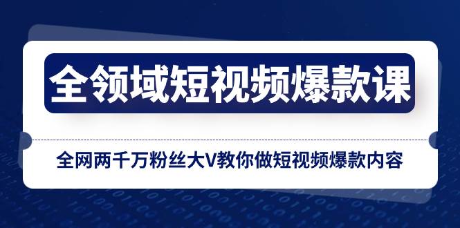 全领域 短视频爆款课，全网两千万粉丝大V教你做短视频爆款内容-南风轻创