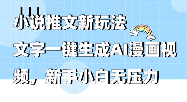 小说推文新玩法，文字一键生成AI漫画视频，新手小白无压力-南风轻创