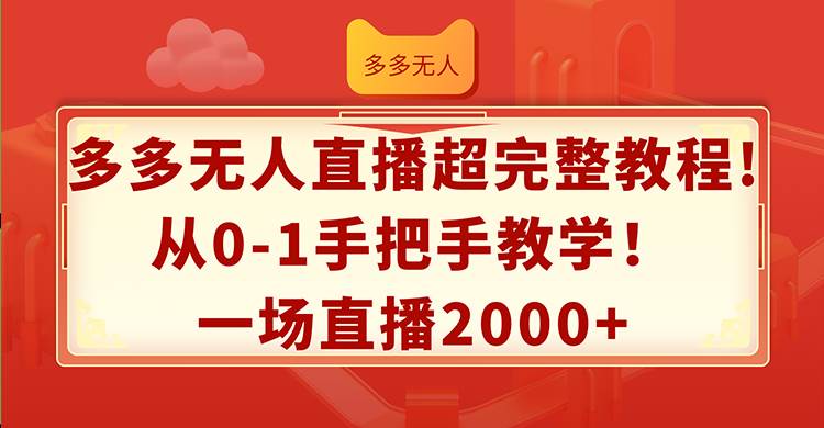 多多无人直播超完整教程!从0-1手把手教学！一场直播2000+-南风轻创
