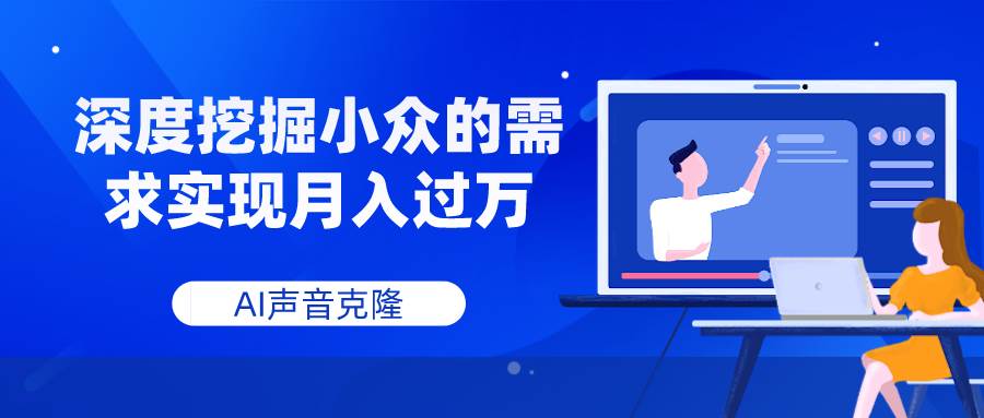 AI声音克隆，深度挖掘小众的需求实现月入过万-南风轻创