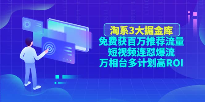 淘系3大掘金库：免费获百万推荐流量+短视频连怼爆流+万相台多计划高ROI-南风轻创