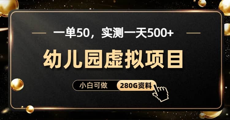 一单卖50，实测一天500-适合小白的幼儿园虚拟项目（附带最全资料280G）-南风轻创