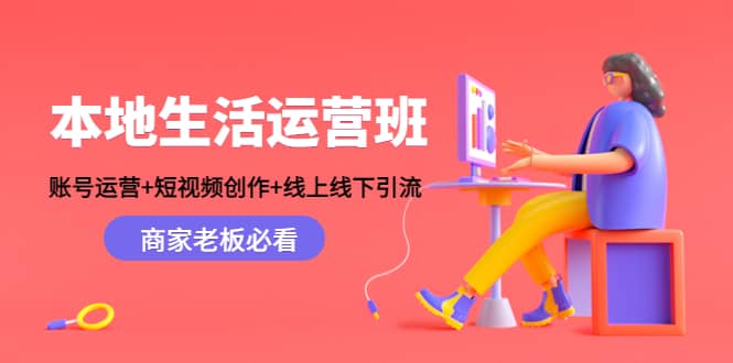 本地生活运营班：账号运营+短视频创作+线上线下Y.L，商家老板必看-南风轻创