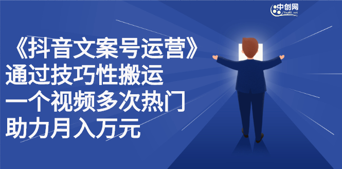 抖音文案号运营课程：技巧性搬运，一个视频多次热门，逐步变现-南风轻创