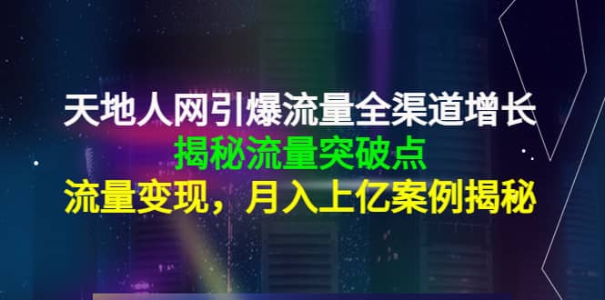天地人网引爆流量全渠道增长：揭秘流量突然破点，流量变现-南风轻创