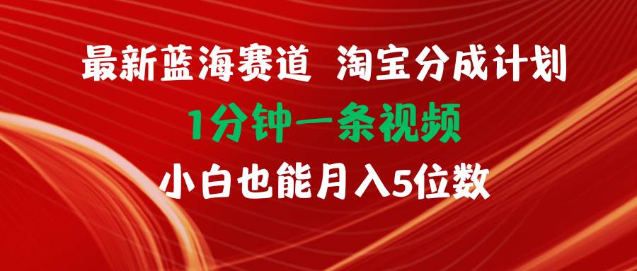 最新蓝海项目淘宝分成计划1分钟1条视频小白也能月入五位数-南风轻创