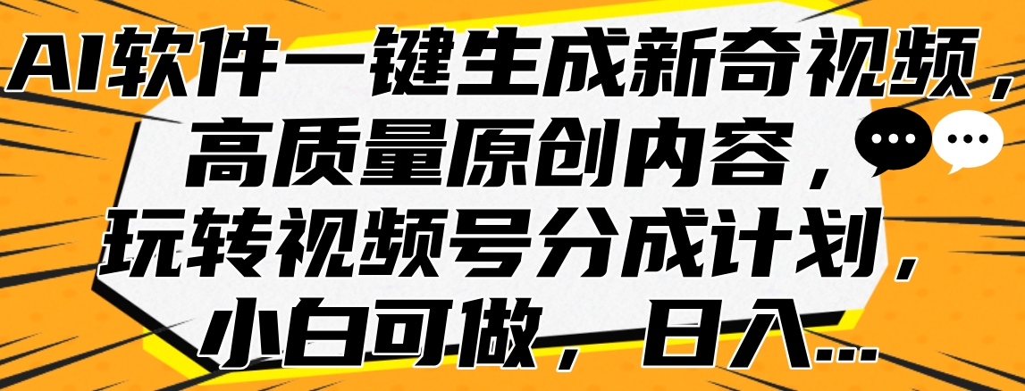 AI软件一键生成新奇视频，高质量原创内容，玩转视频号分成计划，小白可做，日入…-南风轻创