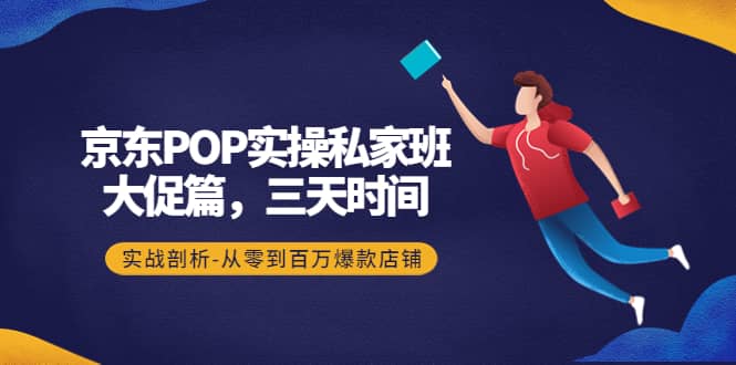 京东POP实操私家班：大促篇，3天时间，实战剖析-从零到百万爆款店铺-南风轻创