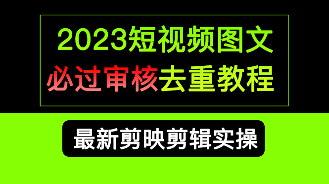 2023短视频和图文必过审核去重教程，剪映剪辑去重方法汇总实操，搬运必学-南风轻创