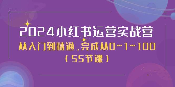 2024小红书运营实战营，从入门到精通，完成从0~1~100（50节课）-南风轻创