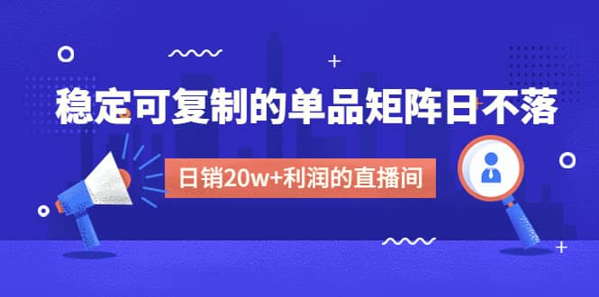某电商线下课程，稳定可复制的单品矩阵日不落，做一个日销20w+利润的直播间-南风轻创