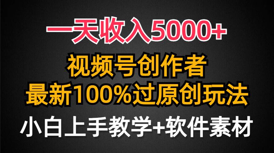一天收入5000+，视频号创作者，最新100%原创玩法，对新人友好，小白也可.-南风轻创