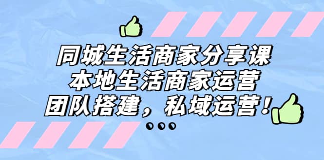 同城生活商家分享课：本地生活商家运营，团队搭建，私域运营-南风轻创