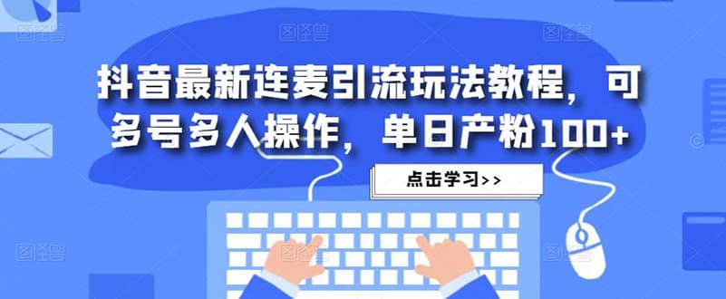 抖音最新连麦引流玩法教程，可多号多人操作-南风轻创