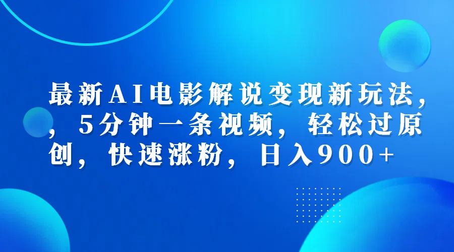 最新AI电影解说变现新玩法,，5分钟一条视频，轻松过原创，快速涨粉，日入900+-南风轻创