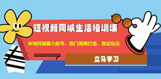 短视频同城生活培训课：本地同城暴力起号、热门视频打造、探店玩法-南风轻创