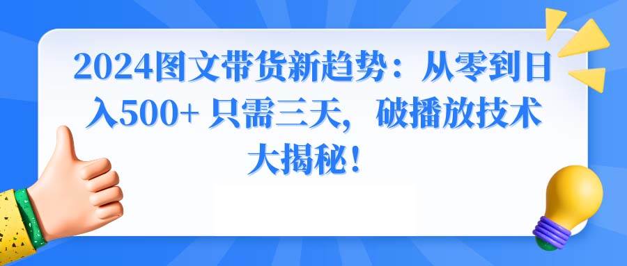 2024图文带货新趋势：从零到日入500+ 只需三天，破播放技术大揭秘！-南风轻创