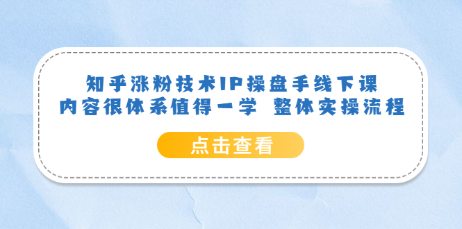 知乎涨粉技术IP操盘手线下课，内容很体系值得一学 整体实操流程-南风轻创