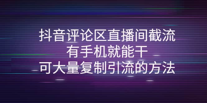 抖音评论区直播间截流，有手机就能干，可大量复制引流的方法-南风轻创