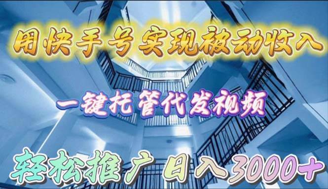 用快手号实现被动收入，一键托管代发视频，轻松推广日入3000+-南风轻创