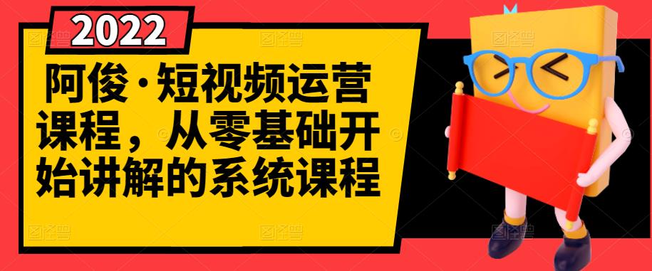 阿俊·短视频运营课程，从零基础开始讲解的系统课程-南风轻创