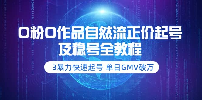 0粉0作品自然流正价起号及稳号全教程：3暴力快速起号 单日GMV破万-价值2980-南风轻创