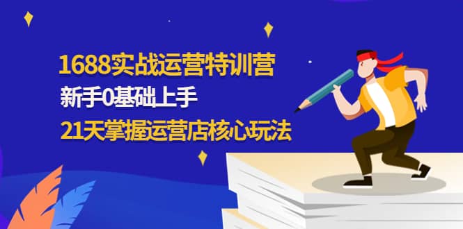 1688实战特训营：新手0基础上手，21天掌握运营店核心玩法-南风轻创