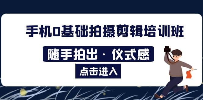 2023手机0基础拍摄剪辑培训班：随手拍出·仪式感-南风轻创