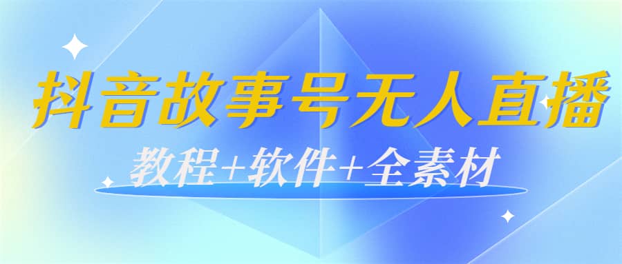 外边698的抖音故事号无人直播：6千人在线一天变现200（教程+软件+全素材）-南风轻创