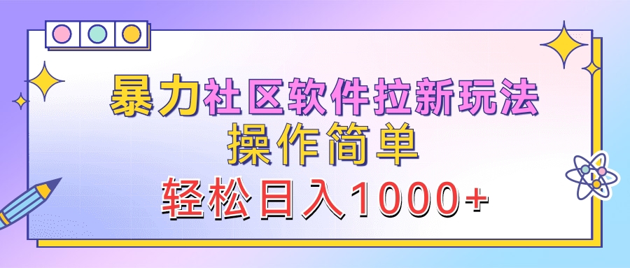 暴力社区软件拉新玩法，操作简单，轻松日入1000+-南风轻创