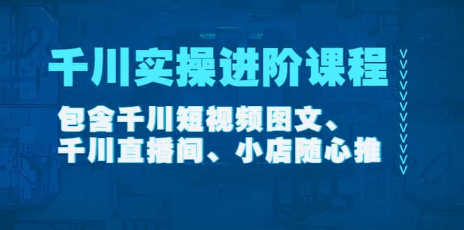 千川实操进阶课程（11月更新）包含千川短视频图文、千川直播间、小店随心推-南风轻创