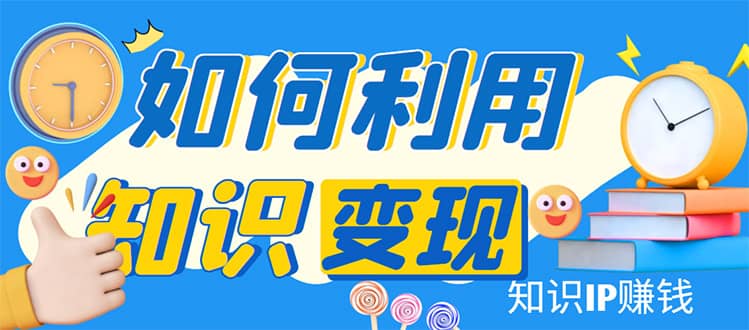 知识IP变现训练营：手把手带你如何做知识IP赚钱，助你逆袭人生-南风轻创